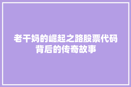 老干妈的崛起之路股票代码背后的传奇故事