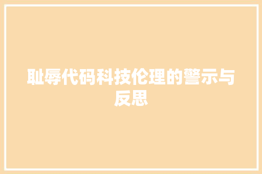 耻辱代码科技伦理的警示与反思