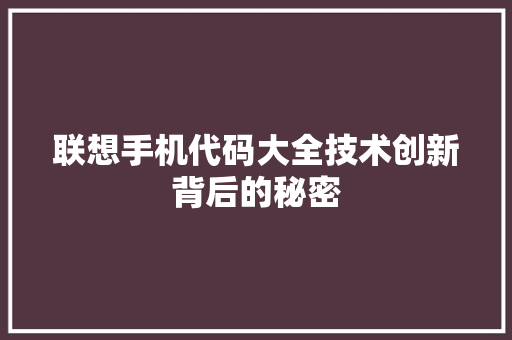 联想手机代码大全技术创新背后的秘密 建站教程