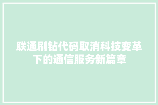 联通刷钻代码取消科技变革下的通信服务新篇章