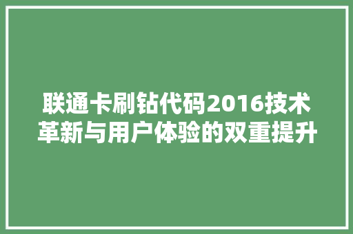 联通卡刷钻代码2016技术革新与用户体验的双重提升