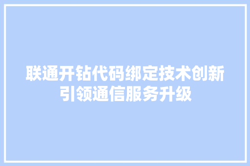 联通开钻代码绑定技术创新引领通信服务升级