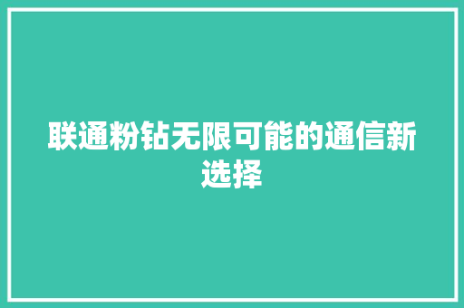 联通粉钻无限可能的通信新选择