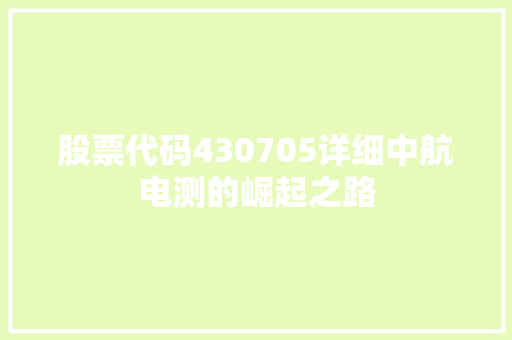 股票代码430705详细中航电测的崛起之路