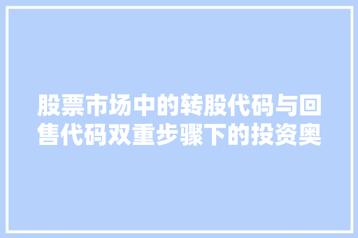 股票市场中的转股代码与回售代码双重步骤下的投资奥秘 建站教程