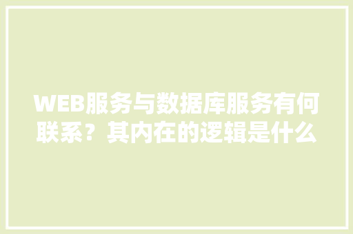 WEB服务与数据库服务有何联系？其内在的逻辑是什么关系「数据库前端web界面」