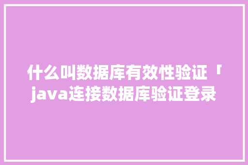 什么叫数据库有效性验证「java连接数据库验证登录」 Web前端