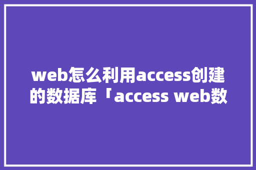 web怎么利用access创建的数据库「access web数据库」