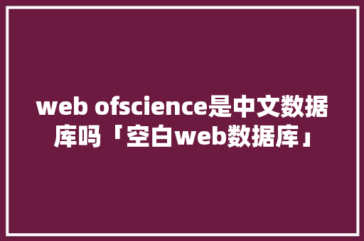 web ofscience是中文数据库吗「空白web数据库」 服务器/数据库
