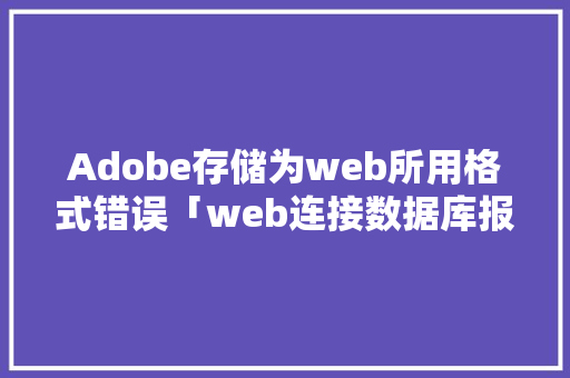 Adobe存储为web所用格式错误「web连接数据库报错怎么解决」 建站教程