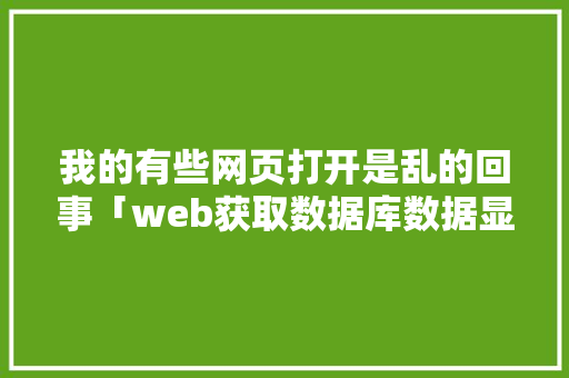 我的有些网页打开是乱的回事「web获取数据库数据显示乱位怎么办」