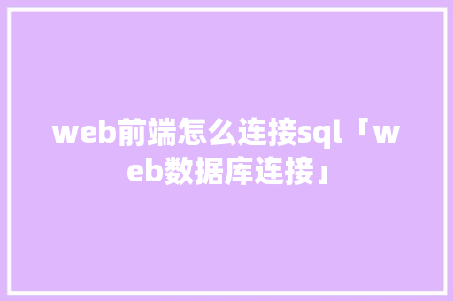 web前端怎么连接sql「web数据库连接」