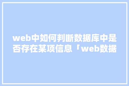 web中如何判断数据库中是否存在某项信息「web数据库名词解释是什么」