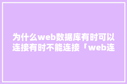 为什么web数据库有时可以连接有时不能连接「web连接不到数据库怎么办」