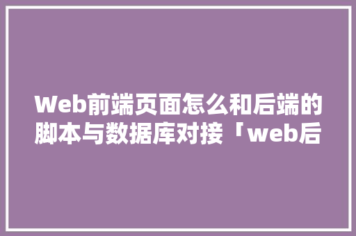 Web前端页面怎么和后端的脚本与数据库对接「web后端数据库」 友链在线