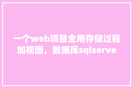 一个web项目全用存储过程加视图，数据库sqlserver，有可实施性吗「web车辆添加数据库怎么添加」 建站教程