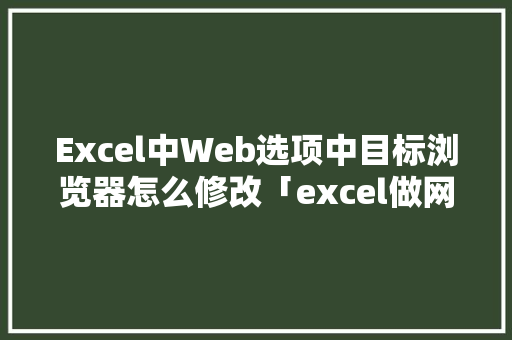 Excel中Web选项中目标浏览器怎么修改「excel做网站数据库」