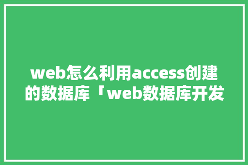 web怎么利用access创建的数据库「web数据库开发技巧有哪些」 服务器/数据库