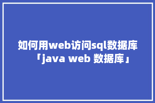 如何用web访问sql数据库「java web 数据库」 友链在线