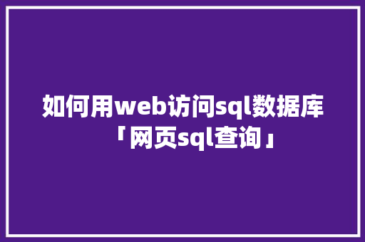 如何用web访问sql数据库「网页sql查询」 建站教程