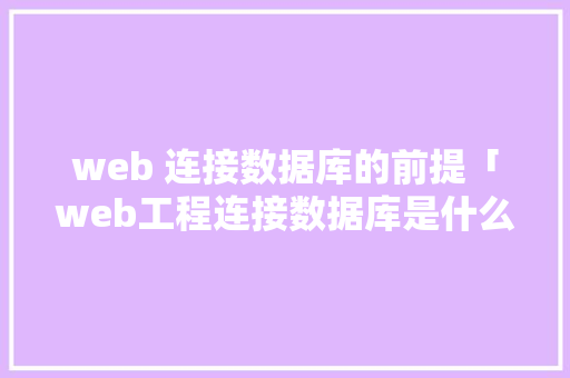 web 连接数据库的前提「web工程连接数据库是什么」 Web前端