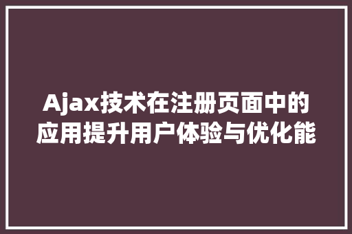 Ajax技术在注册页面中的应用提升用户体验与优化能的关键