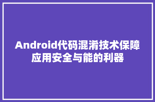 Android代码混淆技术保障应用安全与能的利器