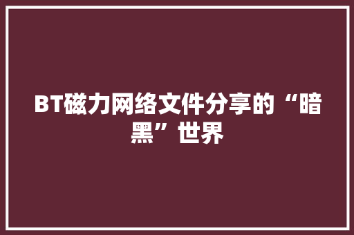 BT磁力网络文件分享的“暗黑”世界