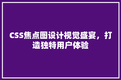CSS焦点图设计视觉盛宴，打造独特用户体验