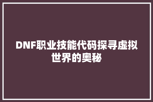 DNF职业技能代码探寻虚拟世界的奥秘