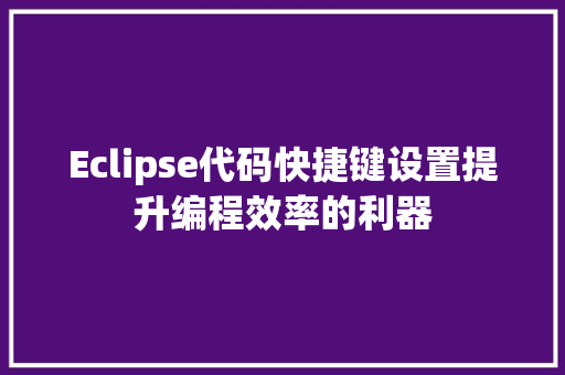 Eclipse代码快捷键设置提升编程效率的利器