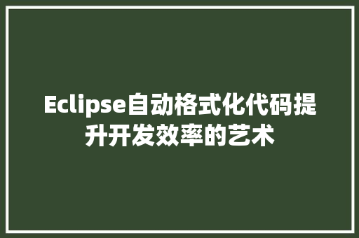 Eclipse自动格式化代码提升开发效率的艺术