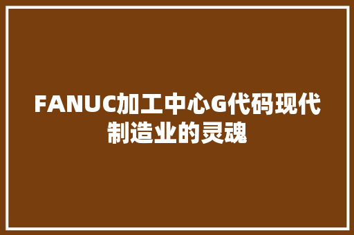 FANUC加工中心G代码现代制造业的灵魂