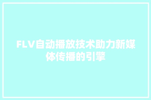FLV自动播放技术助力新媒体传播的引擎