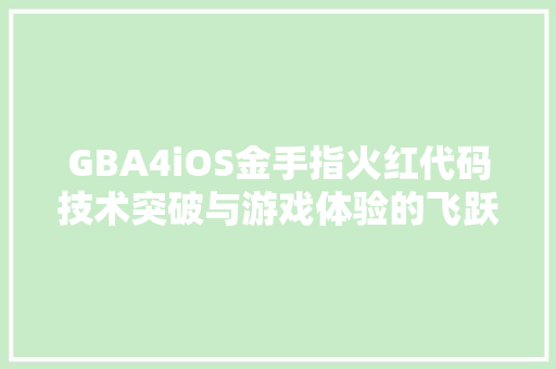 GBA4iOS金手指火红代码技术突破与游戏体验的飞跃