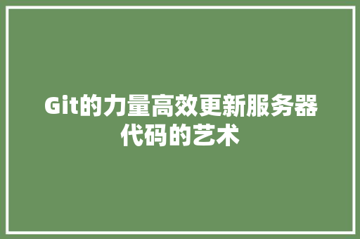 Git的力量高效更新服务器代码的艺术