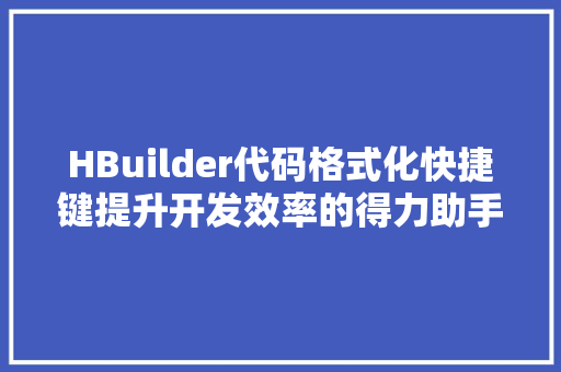 HBuilder代码格式化快捷键提升开发效率的得力助手