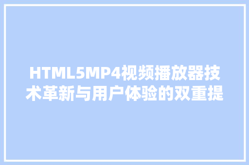 HTML5MP4视频播放器技术革新与用户体验的双重提升
