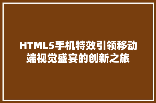 HTML5手机特效引领移动端视觉盛宴的创新之旅