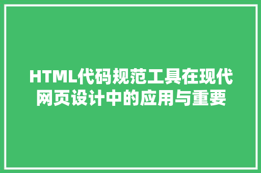HTML代码规范工具在现代网页设计中的应用与重要