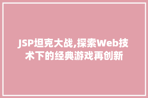 JSP坦克大战,探索Web技术下的经典游戏再创新 JSP坦克大战,探索Web技术下的经典游戏再创新 服务器/数据库