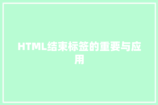 HTML结束标签的重要与应用
