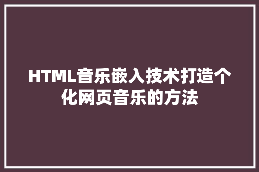 HTML音乐嵌入技术打造个化网页音乐的方法