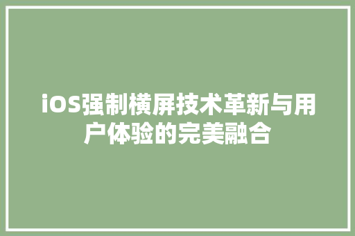 iOS强制横屏技术革新与用户体验的完美融合