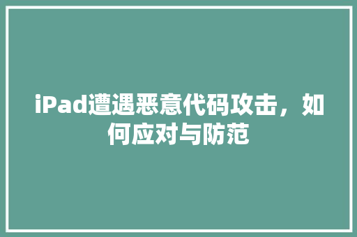 iPad遭遇恶意代码攻击，如何应对与防范