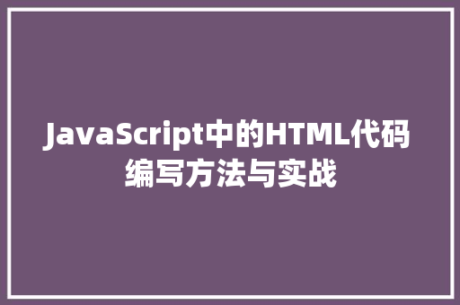JavaScript中的HTML代码编写方法与实战