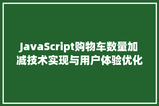 JavaScript购物车数量加减技术实现与用户体验优化