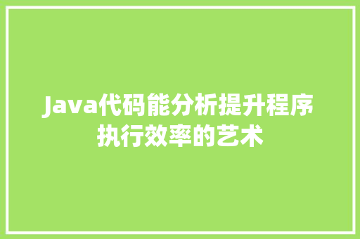 Java代码能分析提升程序执行效率的艺术