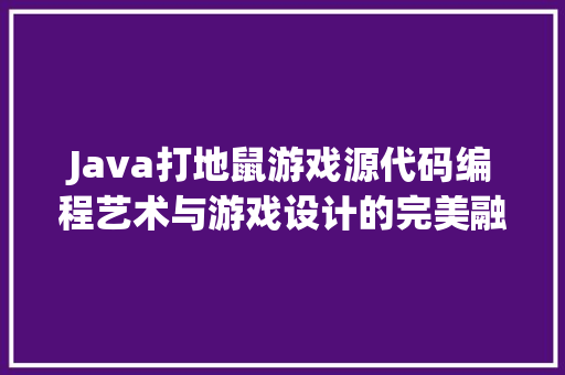 Java打地鼠游戏源代码编程艺术与游戏设计的完美融合