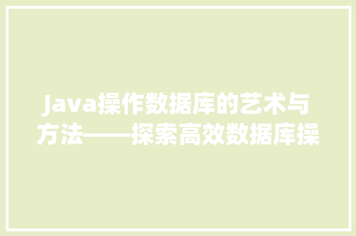 Java操作数据库的艺术与方法——探索高效数据库操作的奥秘